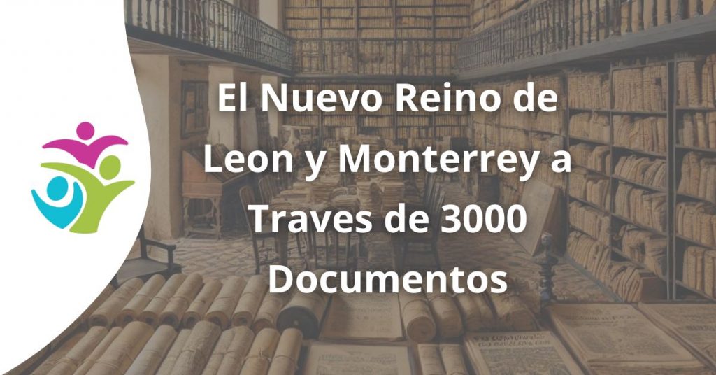 El Nuevo Reino de Leon y Monterrey a Traves de 3000 Documentos